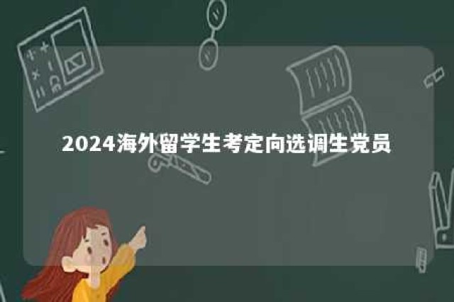 2024海外留学生考定向选调生党员 定向选调生 留学生