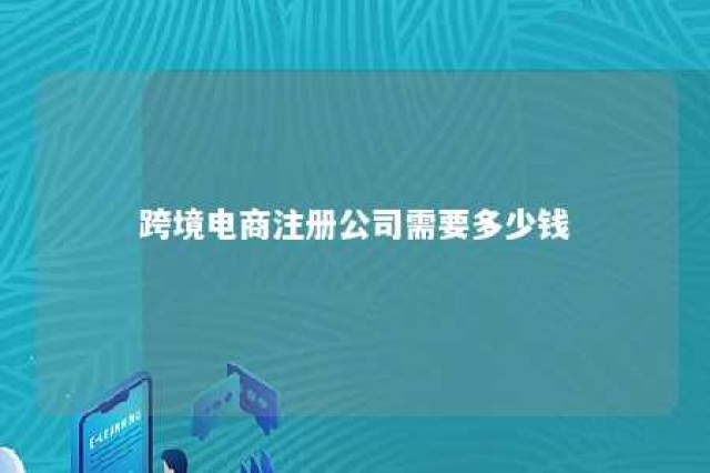 跨境电商注册公司需要多少钱 跨境电商 注册公司