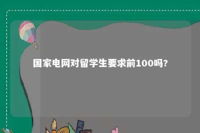 国家电网对留学生要求前100吗? 国家电网留学生应届毕业生