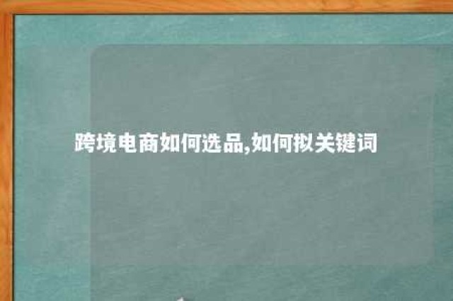 跨境电商如何选品,如何拟关键词 跨境电商选品的方法