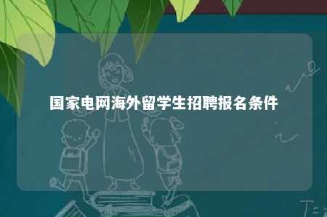 国家电网海外留学生招聘报名条件 国家电网对留学生认可度