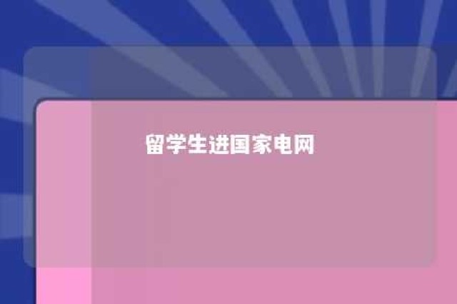 留学生进国家电网 留学生进国家电网好吗