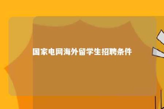 国家电网海外留学生招聘条件 国家电网对留学生要求前100吗?