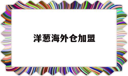 洋葱海外仓加盟